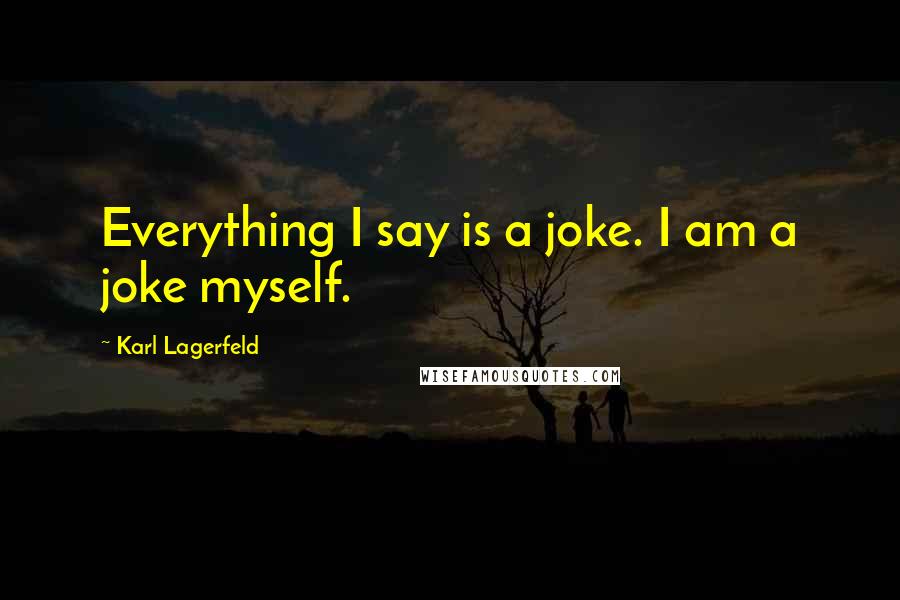 Karl Lagerfeld Quotes: Everything I say is a joke. I am a joke myself.