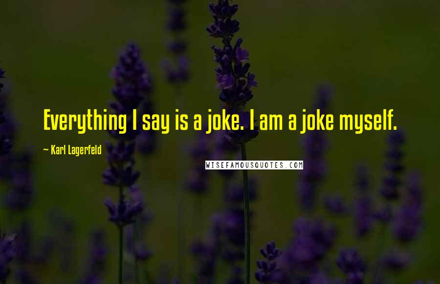 Karl Lagerfeld Quotes: Everything I say is a joke. I am a joke myself.