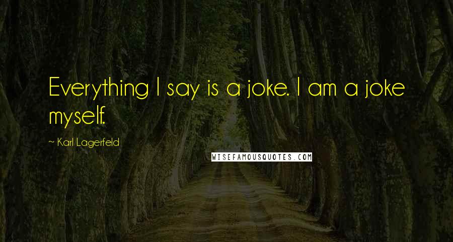 Karl Lagerfeld Quotes: Everything I say is a joke. I am a joke myself.