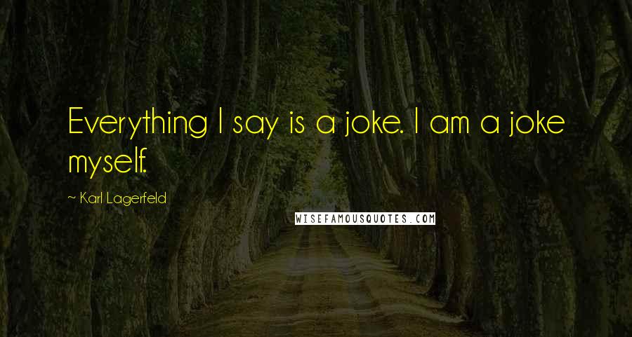 Karl Lagerfeld Quotes: Everything I say is a joke. I am a joke myself.