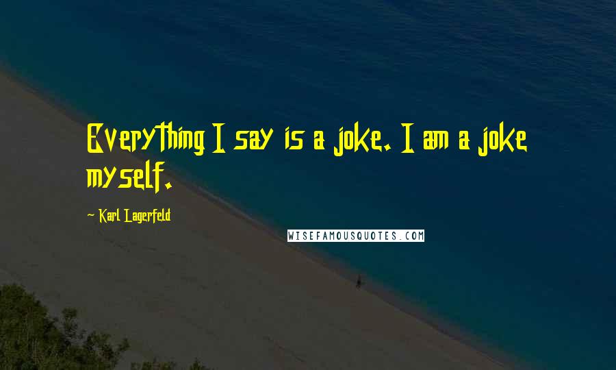 Karl Lagerfeld Quotes: Everything I say is a joke. I am a joke myself.