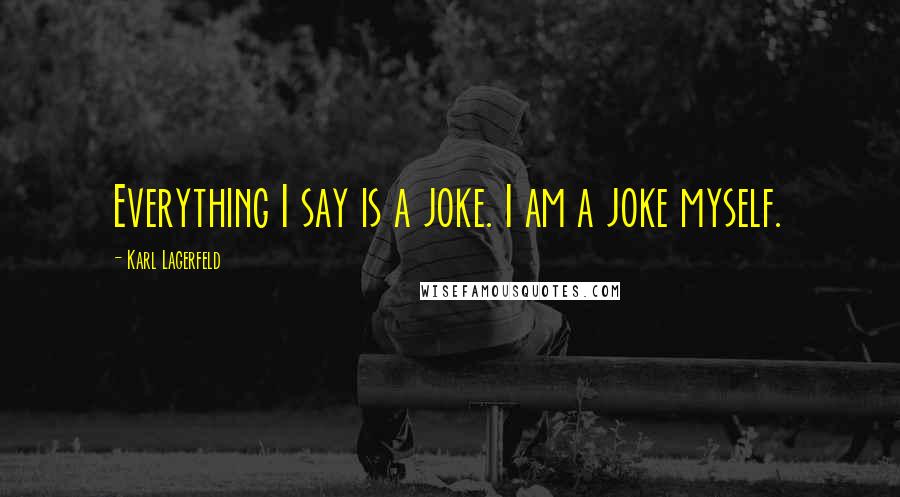 Karl Lagerfeld Quotes: Everything I say is a joke. I am a joke myself.