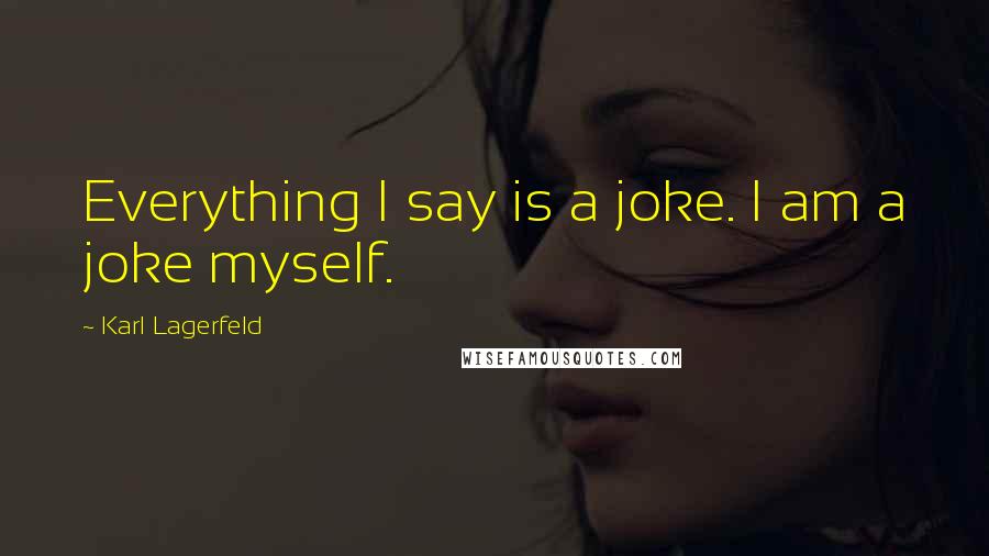 Karl Lagerfeld Quotes: Everything I say is a joke. I am a joke myself.