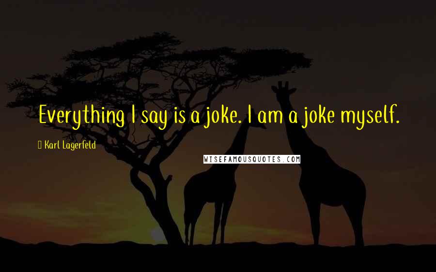 Karl Lagerfeld Quotes: Everything I say is a joke. I am a joke myself.