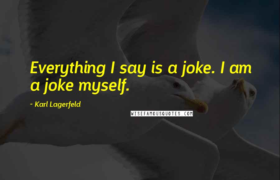 Karl Lagerfeld Quotes: Everything I say is a joke. I am a joke myself.