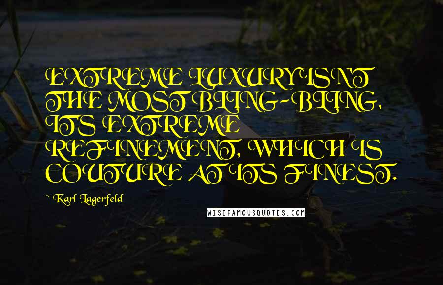 Karl Lagerfeld Quotes: EXTREME LUXURY ISN'T THE MOST BLING-BLING, IT'S EXTREME REFINEMENT, WHICH IS COUTURE AT ITS FINEST.