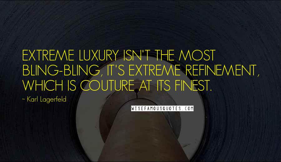 Karl Lagerfeld Quotes: EXTREME LUXURY ISN'T THE MOST BLING-BLING, IT'S EXTREME REFINEMENT, WHICH IS COUTURE AT ITS FINEST.