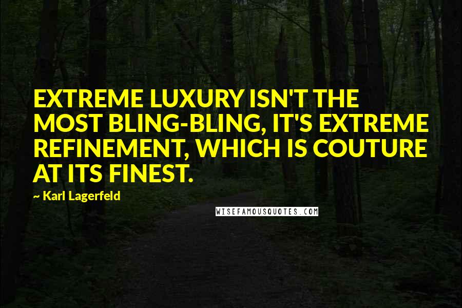 Karl Lagerfeld Quotes: EXTREME LUXURY ISN'T THE MOST BLING-BLING, IT'S EXTREME REFINEMENT, WHICH IS COUTURE AT ITS FINEST.