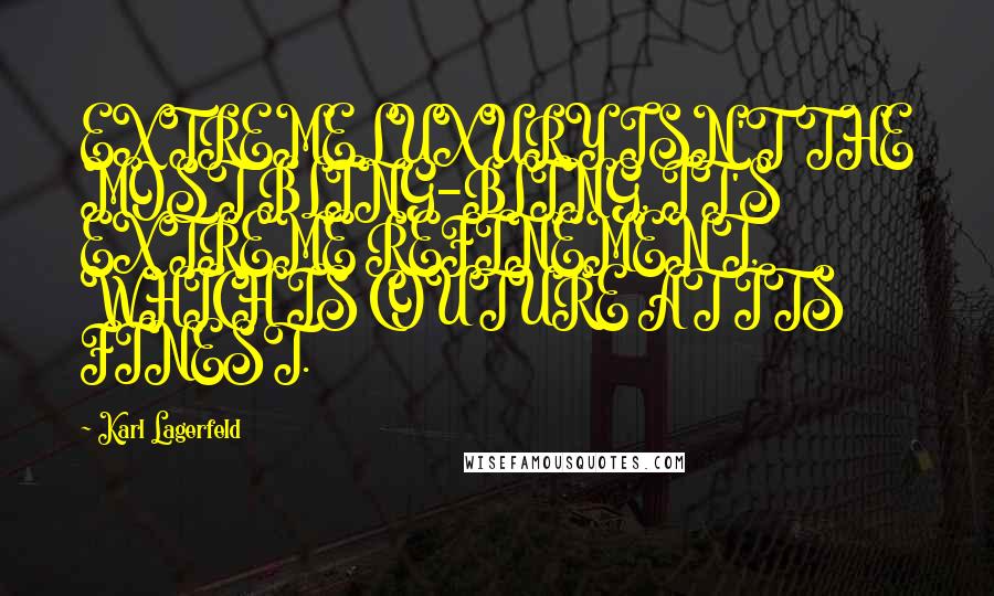 Karl Lagerfeld Quotes: EXTREME LUXURY ISN'T THE MOST BLING-BLING, IT'S EXTREME REFINEMENT, WHICH IS COUTURE AT ITS FINEST.