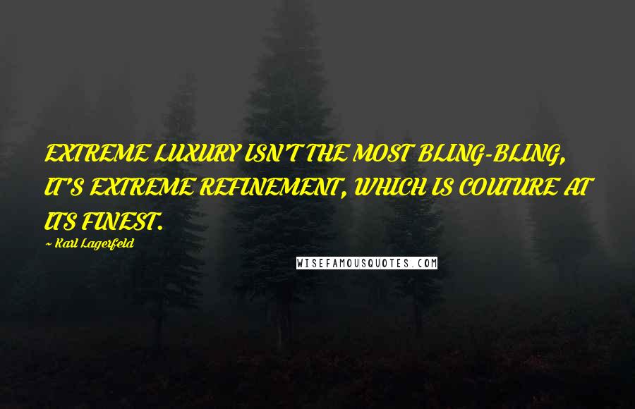 Karl Lagerfeld Quotes: EXTREME LUXURY ISN'T THE MOST BLING-BLING, IT'S EXTREME REFINEMENT, WHICH IS COUTURE AT ITS FINEST.