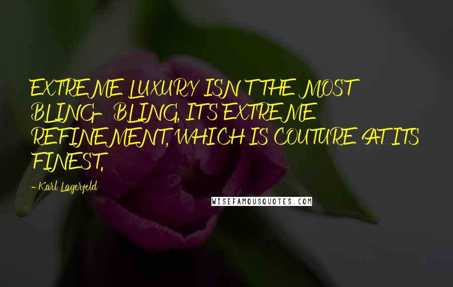 Karl Lagerfeld Quotes: EXTREME LUXURY ISN'T THE MOST BLING-BLING, IT'S EXTREME REFINEMENT, WHICH IS COUTURE AT ITS FINEST.