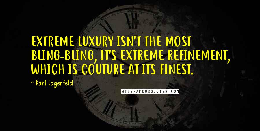 Karl Lagerfeld Quotes: EXTREME LUXURY ISN'T THE MOST BLING-BLING, IT'S EXTREME REFINEMENT, WHICH IS COUTURE AT ITS FINEST.