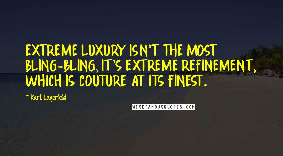 Karl Lagerfeld Quotes: EXTREME LUXURY ISN'T THE MOST BLING-BLING, IT'S EXTREME REFINEMENT, WHICH IS COUTURE AT ITS FINEST.