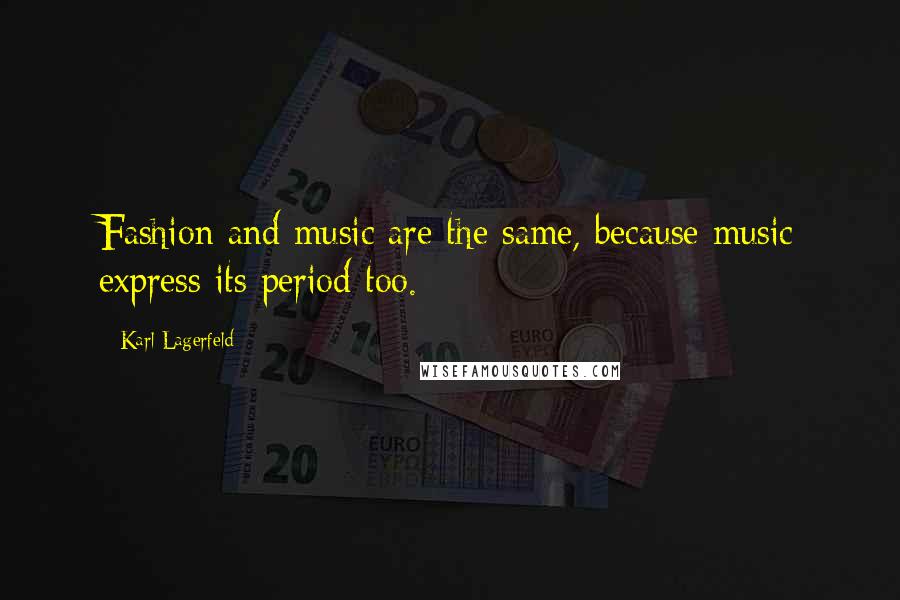 Karl Lagerfeld Quotes: Fashion and music are the same, because music express its period too.