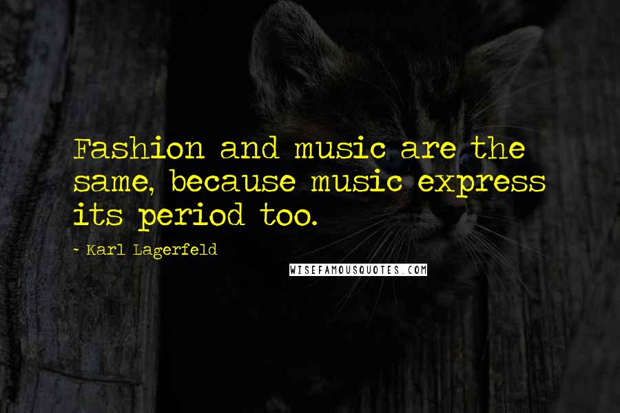 Karl Lagerfeld Quotes: Fashion and music are the same, because music express its period too.