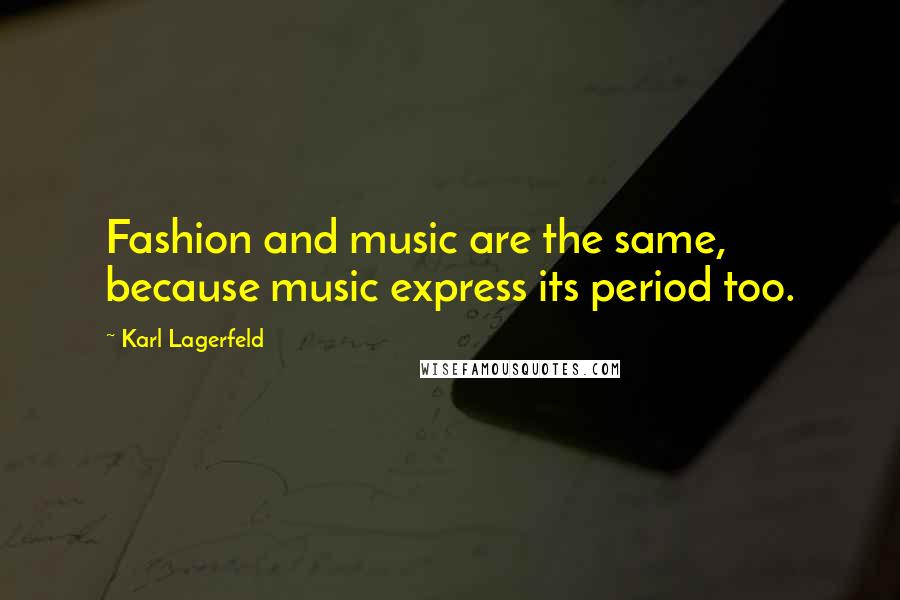 Karl Lagerfeld Quotes: Fashion and music are the same, because music express its period too.