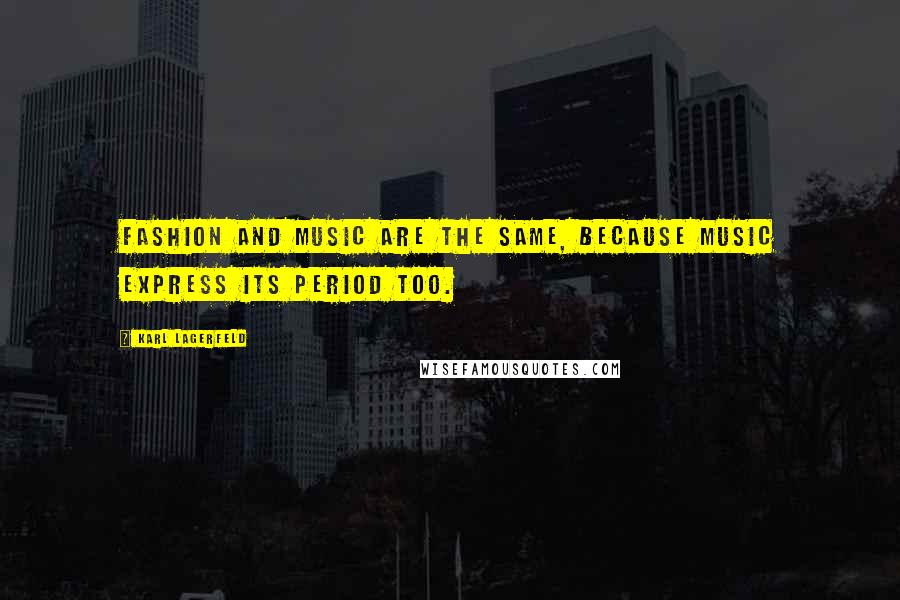 Karl Lagerfeld Quotes: Fashion and music are the same, because music express its period too.