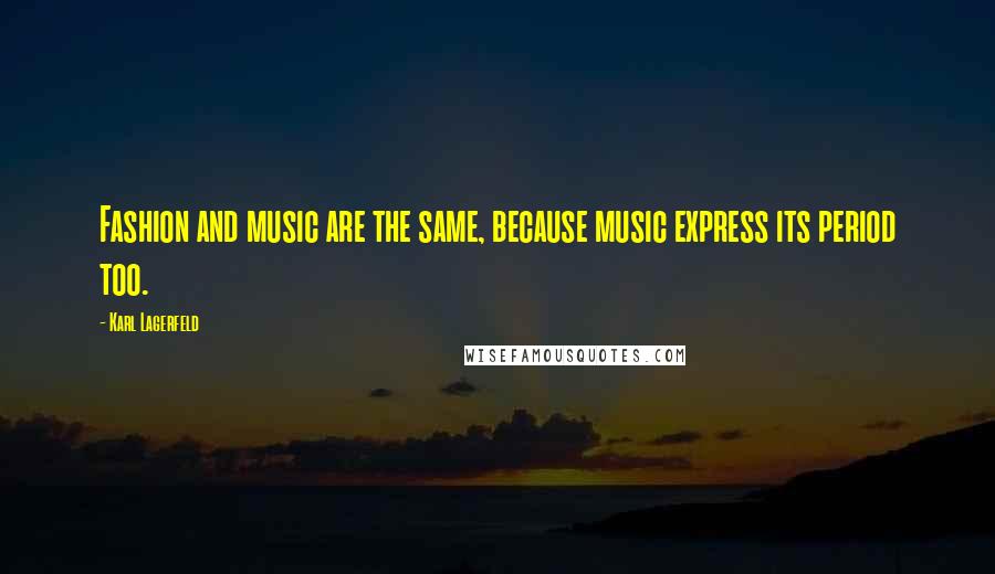 Karl Lagerfeld Quotes: Fashion and music are the same, because music express its period too.