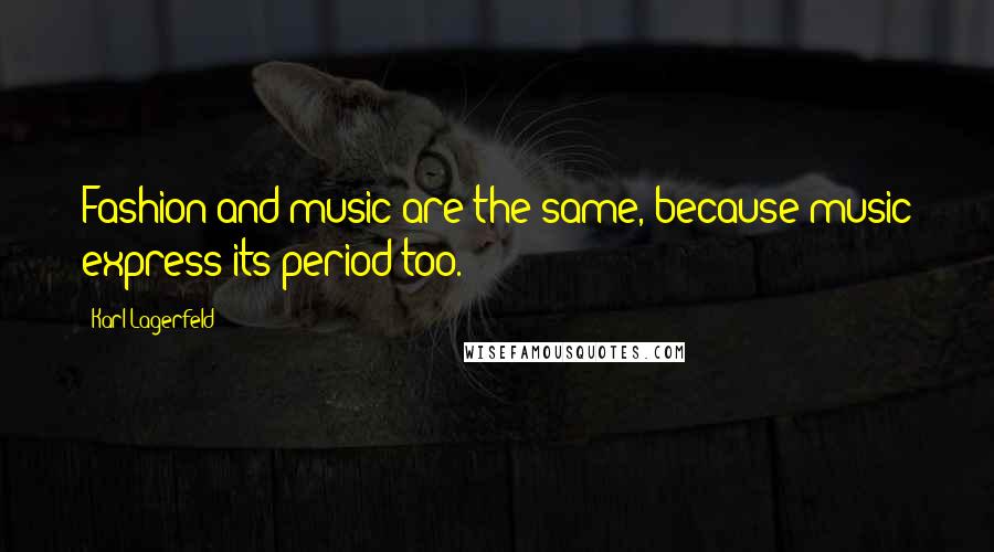 Karl Lagerfeld Quotes: Fashion and music are the same, because music express its period too.