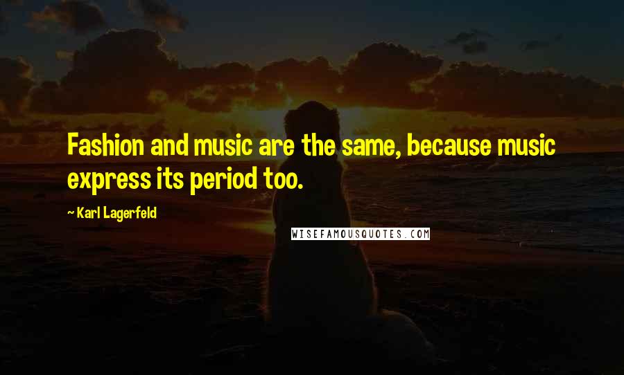 Karl Lagerfeld Quotes: Fashion and music are the same, because music express its period too.