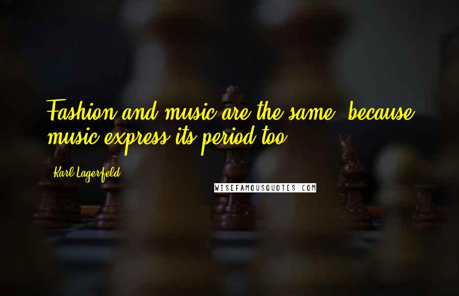 Karl Lagerfeld Quotes: Fashion and music are the same, because music express its period too.