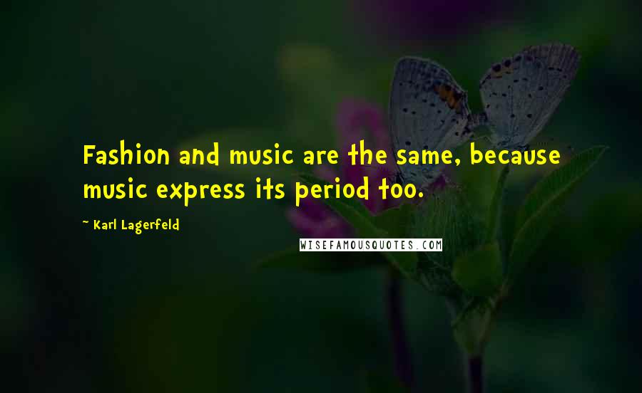 Karl Lagerfeld Quotes: Fashion and music are the same, because music express its period too.