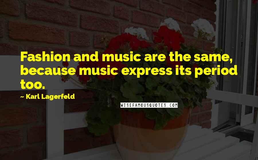 Karl Lagerfeld Quotes: Fashion and music are the same, because music express its period too.