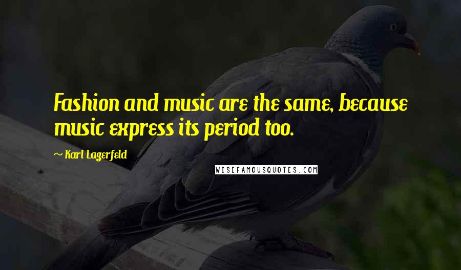 Karl Lagerfeld Quotes: Fashion and music are the same, because music express its period too.