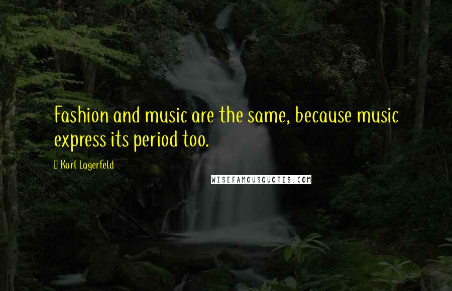 Karl Lagerfeld Quotes: Fashion and music are the same, because music express its period too.