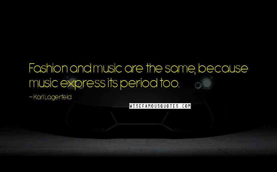 Karl Lagerfeld Quotes: Fashion and music are the same, because music express its period too.