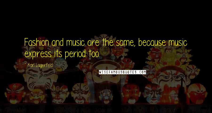 Karl Lagerfeld Quotes: Fashion and music are the same, because music express its period too.