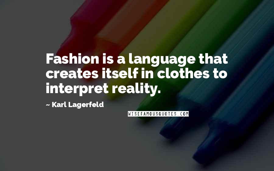 Karl Lagerfeld Quotes: Fashion is a language that creates itself in clothes to interpret reality.