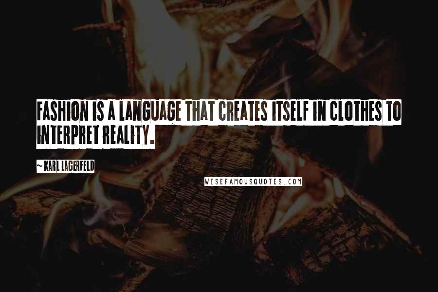 Karl Lagerfeld Quotes: Fashion is a language that creates itself in clothes to interpret reality.