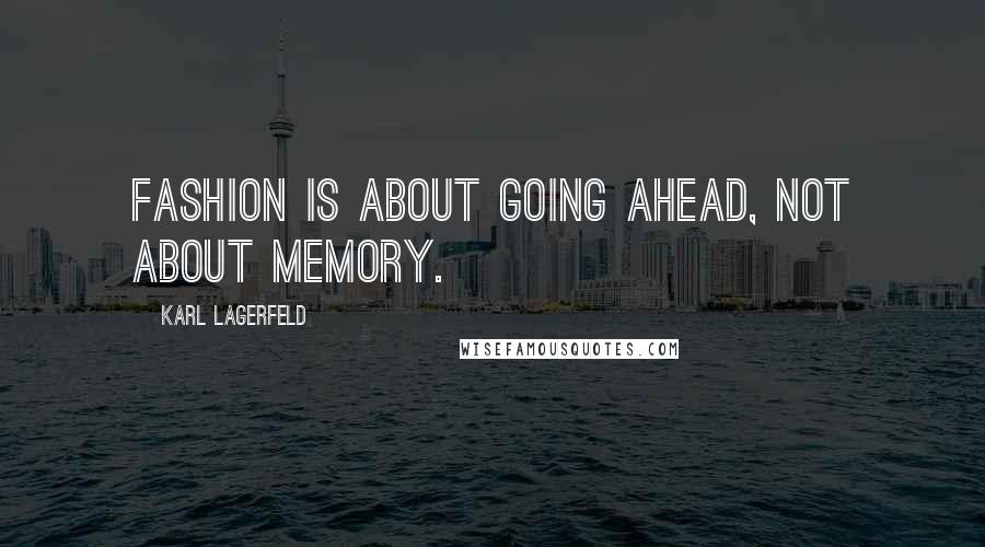 Karl Lagerfeld Quotes: Fashion is about going ahead, not about memory.