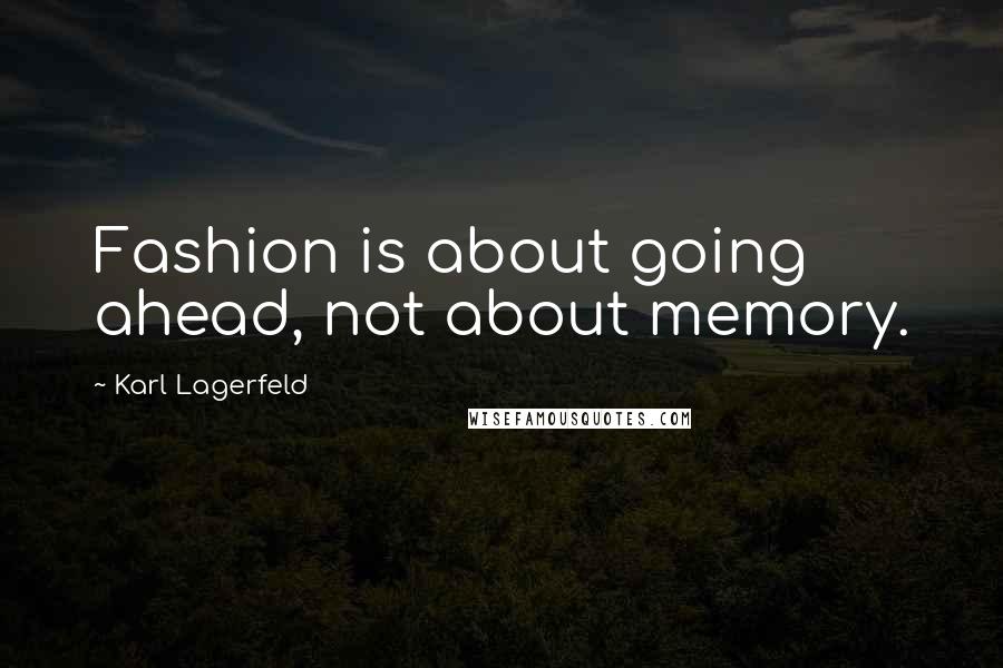 Karl Lagerfeld Quotes: Fashion is about going ahead, not about memory.