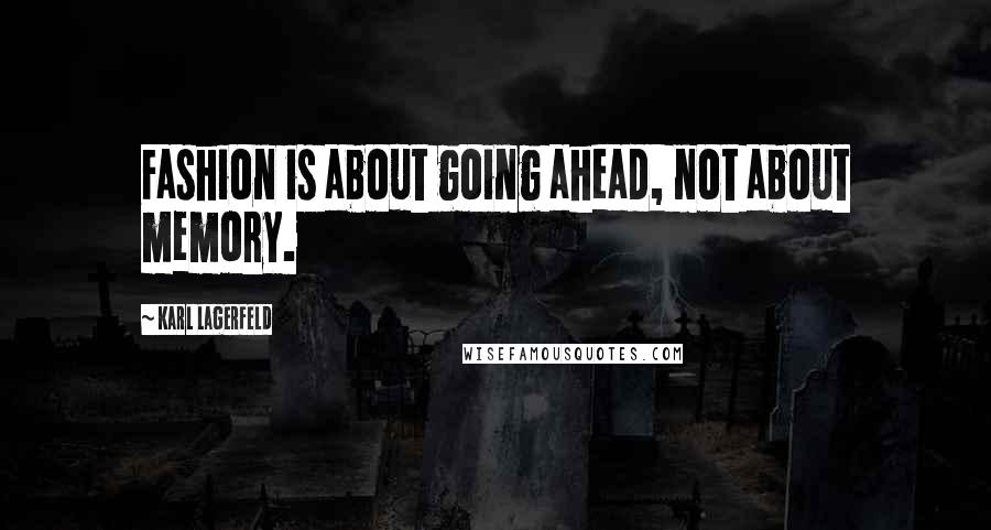 Karl Lagerfeld Quotes: Fashion is about going ahead, not about memory.