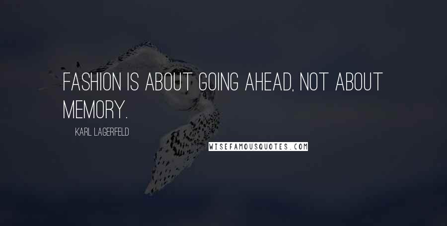 Karl Lagerfeld Quotes: Fashion is about going ahead, not about memory.