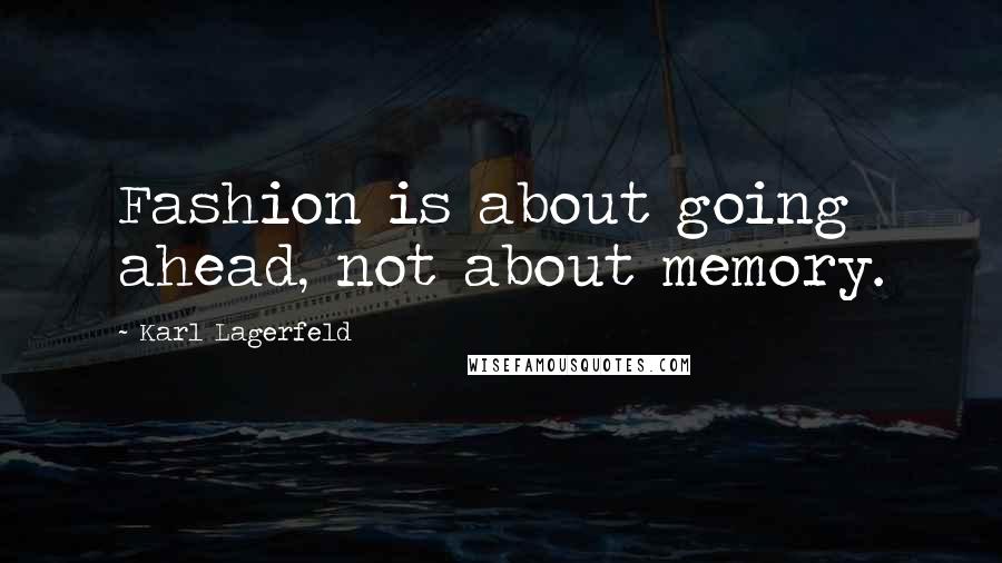 Karl Lagerfeld Quotes: Fashion is about going ahead, not about memory.