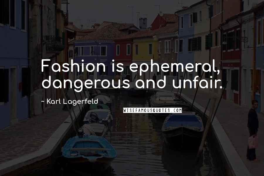 Karl Lagerfeld Quotes: Fashion is ephemeral, dangerous and unfair.