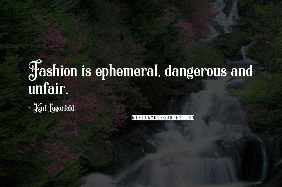 Karl Lagerfeld Quotes: Fashion is ephemeral, dangerous and unfair.