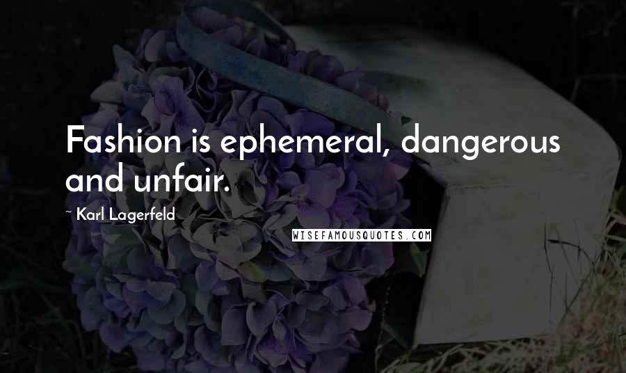 Karl Lagerfeld Quotes: Fashion is ephemeral, dangerous and unfair.
