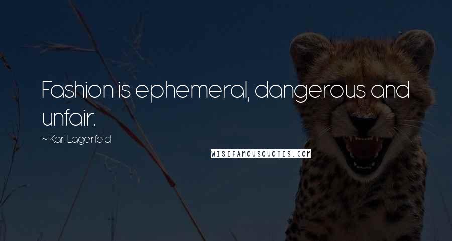 Karl Lagerfeld Quotes: Fashion is ephemeral, dangerous and unfair.