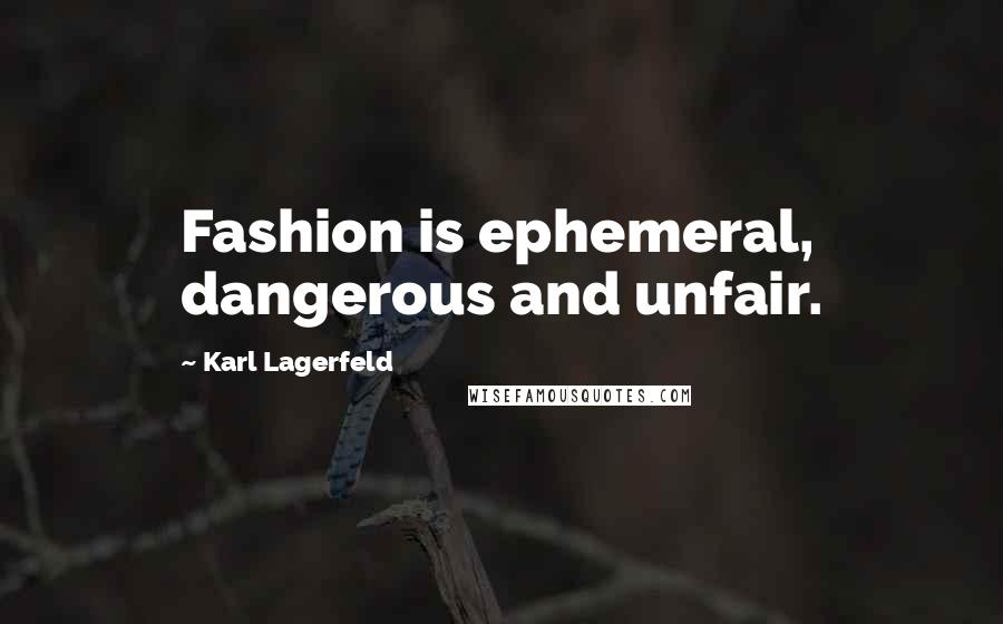 Karl Lagerfeld Quotes: Fashion is ephemeral, dangerous and unfair.