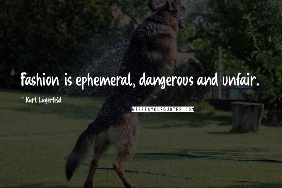 Karl Lagerfeld Quotes: Fashion is ephemeral, dangerous and unfair.