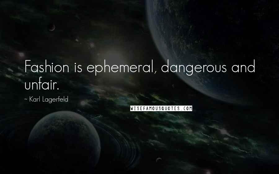 Karl Lagerfeld Quotes: Fashion is ephemeral, dangerous and unfair.
