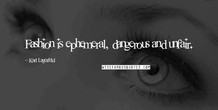 Karl Lagerfeld Quotes: Fashion is ephemeral, dangerous and unfair.