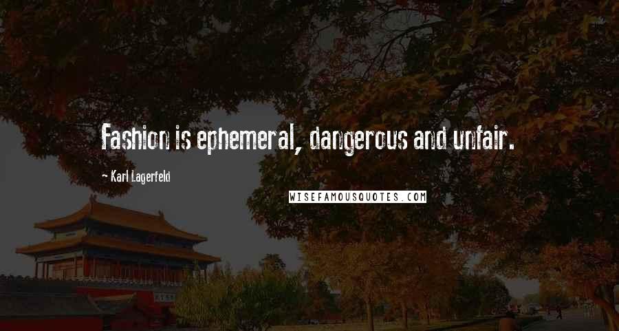 Karl Lagerfeld Quotes: Fashion is ephemeral, dangerous and unfair.