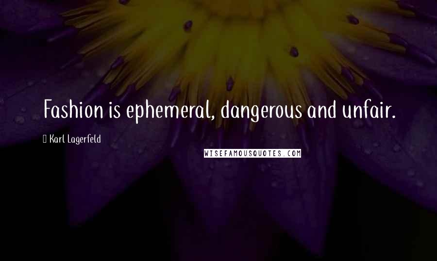 Karl Lagerfeld Quotes: Fashion is ephemeral, dangerous and unfair.