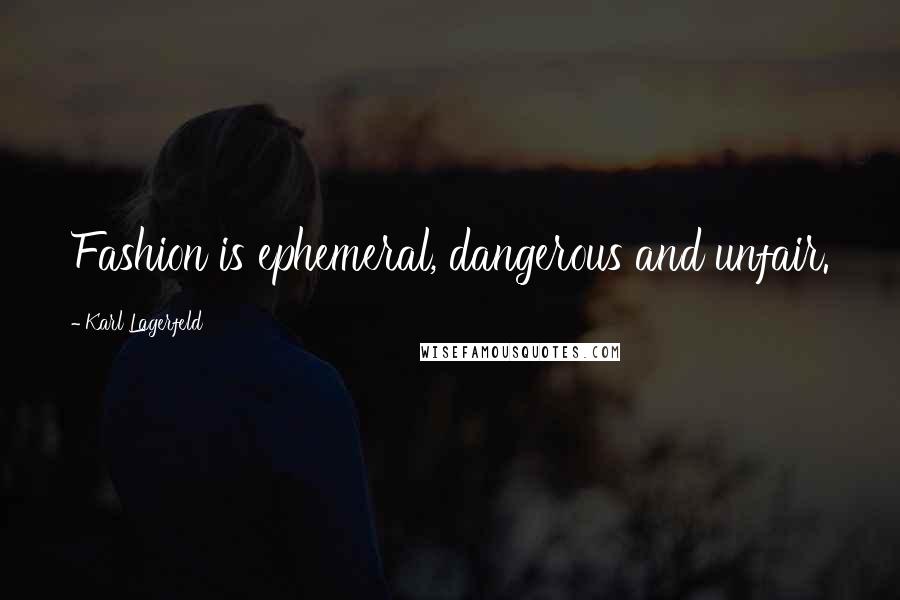 Karl Lagerfeld Quotes: Fashion is ephemeral, dangerous and unfair.