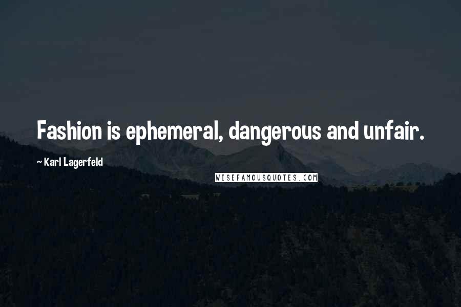 Karl Lagerfeld Quotes: Fashion is ephemeral, dangerous and unfair.